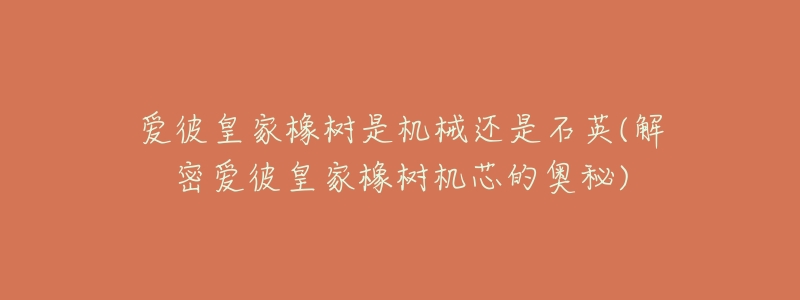 爱彼皇家橡树是机械还是石英(解密爱彼皇家橡树机芯的奥秘)-名表号 爱彼皇家橡树是机械还是石英(解密爱彼皇家橡树机芯的奥秘)