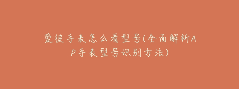 爱彼手表怎么看型号(全面解析AP手表型号识别方法)-名表号 爱彼手表怎么看型号(全面解析AP手表型号识别方法)
