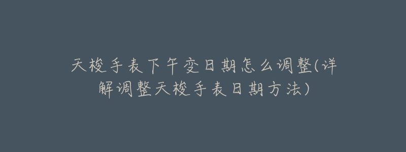天梭手表下午变日期怎么调整(详解调整天梭手表日期方法)-名表号 天梭手表下午变日期怎么调整(详解调整天梭手表日期方法)