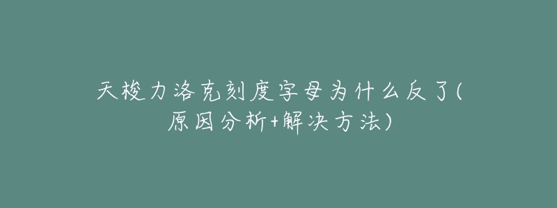 天梭力洛克刻度字母为什么反了(原因分析+解决方法)-名表号 天梭力洛克刻度字母为什么反了(原因分析+解决方法)