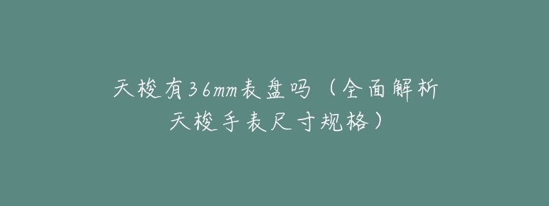 天梭有36mm表盘吗(全面解析天梭手表尺寸规格)-名表号 天梭有36mm表盘吗(全面解析天梭手表尺寸规格)