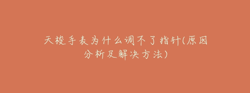 天梭手表为什么调不了指针(原因分析及解决方法)-名表号 天梭手表为什么调不了指针(原因分析及解决方法)