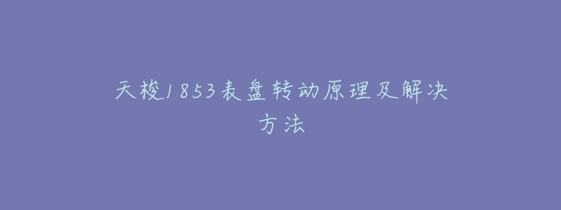 天梭1853表盘转动原理及解决方法-名表号 天梭1853表盘转动原理及解决方法