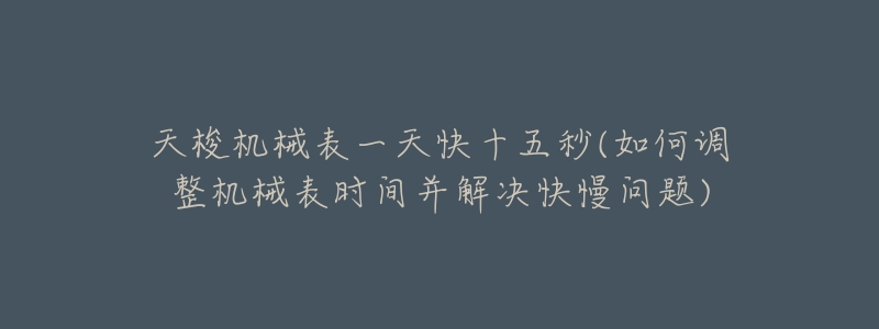 天梭机械表一天快十五秒(如何调整机械表时间并解决快慢问题)-名表号 天梭机械表一天快十五秒(如何调整机械表时间并解决快慢问题)