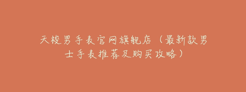 天梭男手表官网旗舰店(最新款男士手表推荐及购买攻略)-名表号 天梭男手表官网旗舰店(最新款男士手表推荐及购买攻略)