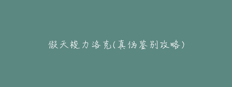 假天梭力洛克(真伪鉴别攻略)-名表号 假天梭力洛克(真伪鉴别攻略)