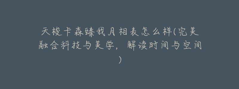 天梭卡森臻我月相表怎么样(完美融合科技与美学,解读时间与空间)-名表号 天梭卡森臻我月相表怎么样(完美融合科技与美学,解读时间与空间)