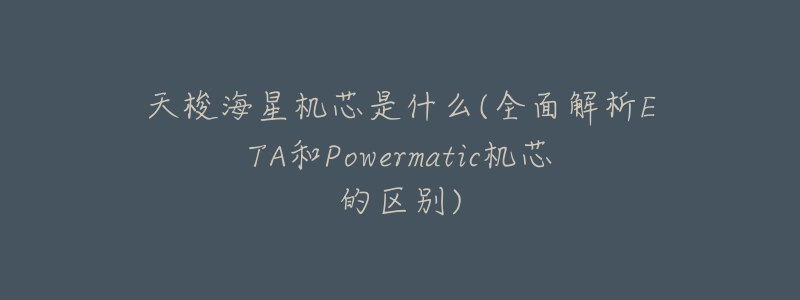 天梭海星机芯是什么(全面解析ETA和Powermatic机芯的区别)-名表号 天梭海星机芯是什么(全面解析ETA和Powermatic机芯的区别)