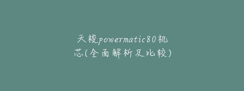 天梭powermatic80机芯(全面解析及比较)-名表号 天梭powermatic80机芯(全面解析及比较)