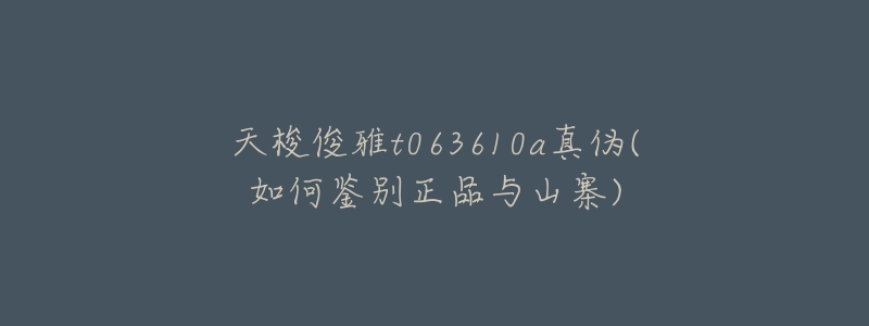 天梭俊雅t063610a真伪(如何鉴别正品与山寨)-名表号 天梭俊雅t063610a真伪(如何鉴别正品与山寨)