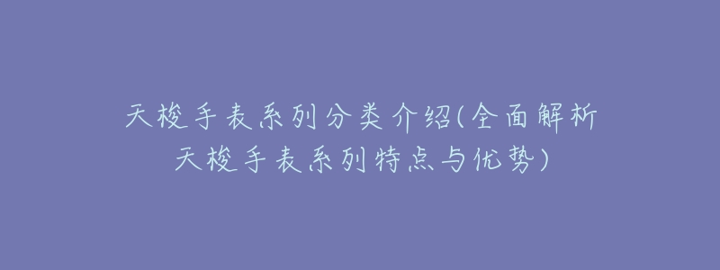 天梭手表系列分类介绍(全面解析天梭手表系列特点与优势)-名表号 天梭手表系列分类介绍(全面解析天梭手表系列特点与优势)