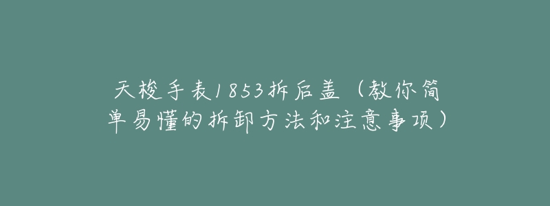 天梭手表1853拆后盖(教你简单易懂的拆卸方法和注意事项)-名表号 天梭手表1853拆后盖(教你简单易懂的拆卸方法和注意事项)