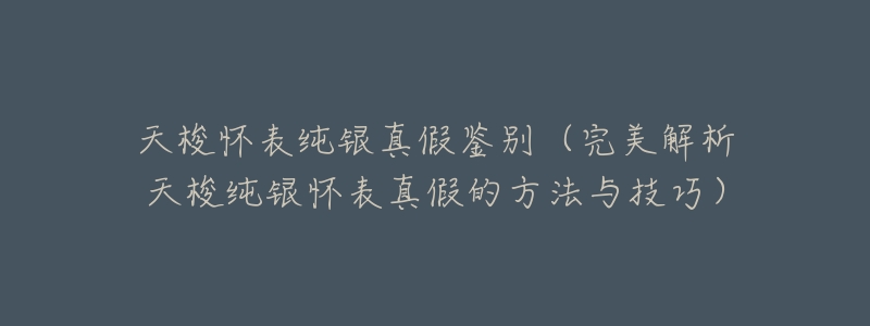 天梭怀表纯银真假鉴别(完美解析天梭纯银怀表真假的方法与技巧)-名表号 天梭怀表纯银真假鉴别(完美解析天梭纯银怀表真假的方法与技巧)