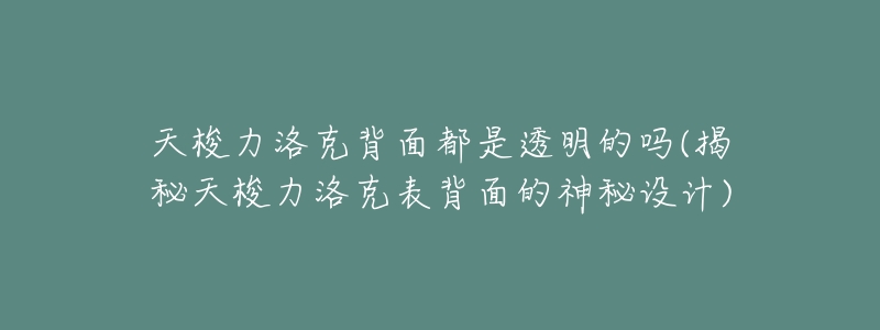 天梭力洛克背面都是透明的吗(揭秘天梭力洛克表背面的神秘设计)-名表号 天梭力洛克背面都是透明的吗(揭秘天梭力洛克表背面的神秘设计)
