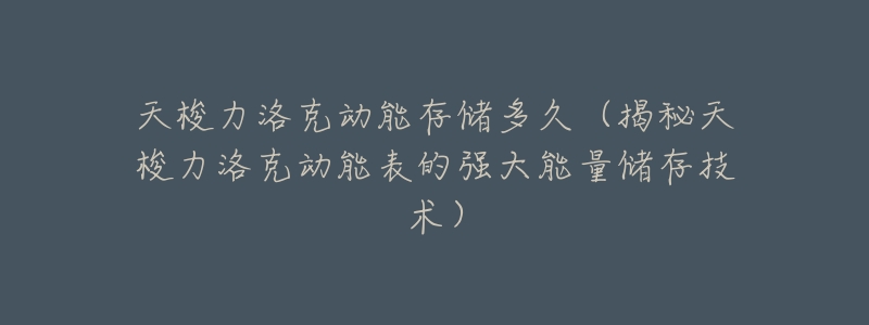 天梭力洛克动能存储多久(揭秘天梭力洛克动能表的强大能量储存技术)-名表号 天梭力洛克动能存储多久(揭秘天梭力洛克动能表的强大能量储存技术)