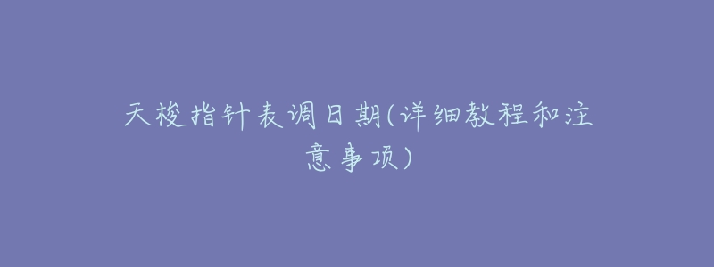 天梭指针表调日期(详细教程和注意事项)-名表号 天梭指针表调日期(详细教程和注意事项)