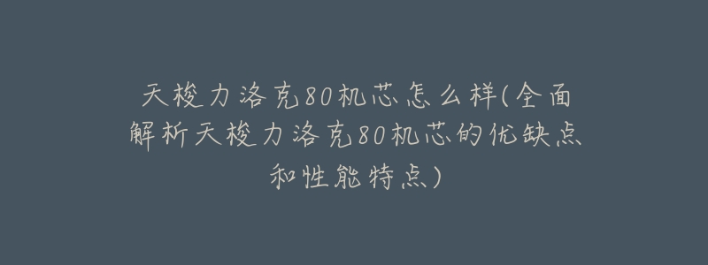 天梭力洛克80机芯怎么样(全面解析天梭力洛克80机芯的优缺点和性能特点)-名表号 天梭力洛克80机芯怎么样(全面解析天梭力洛克80机芯的优缺点和性能特点)
