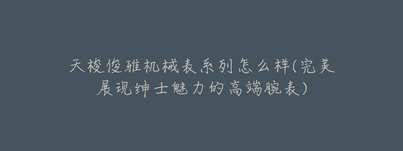 天梭俊雅机械表系列怎么样(完美展现绅士魅力的高端腕表)-名表号 天梭俊雅机械表系列怎么样(完美展现绅士魅力的高端腕表)