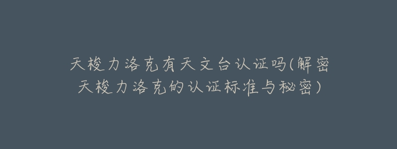 天梭力洛克有天文台认证吗(解密天梭力洛克的认证标准与秘密)-名表号 天梭力洛克有天文台认证吗(解密天梭力洛克的认证标准与秘密)