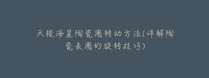 天梭海星陶瓷圈转动方法(详解陶瓷表圈的旋转技巧)-名表号 天梭海星陶瓷圈转动方法(详解陶瓷表圈的旋转技巧)