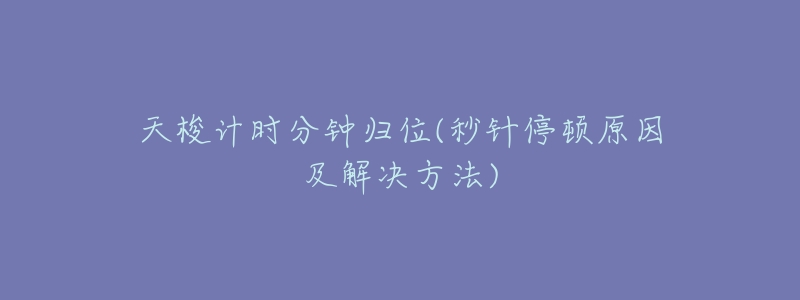 天梭计时分钟归位(秒针停顿原因及解决方法)-名表号 天梭计时分钟归位(秒针停顿原因及解决方法)