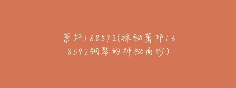 萧邦168592(探秘萧邦168592钢琴的神秘面纱)-名表号 萧邦168592(探秘萧邦168592钢琴的神秘面纱)
