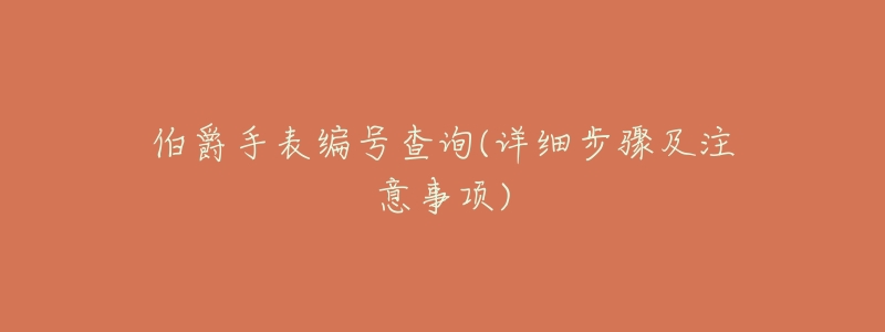 伯爵手表编号查询(详细步骤及注意事项)-名表号 伯爵手表编号查询(详细步骤及注意事项)