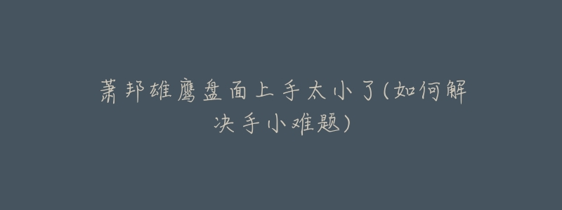 萧邦雄鹰盘面上手太小了(如何解决手小难题)-名表号 萧邦雄鹰盘面上手太小了(如何解决手小难题)