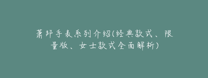 萧邦手表系列介绍(经典款式、限量版、女士款式全面解析)-名表号 萧邦手表系列介绍(经典款式、限量版、女士款式全面解析)