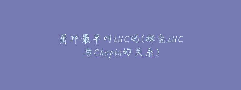 萧邦最早叫LUC吗(探究LUC与Chopin的关系)-名表号 萧邦最早叫LUC吗(探究LUC与Chopin的关系)
