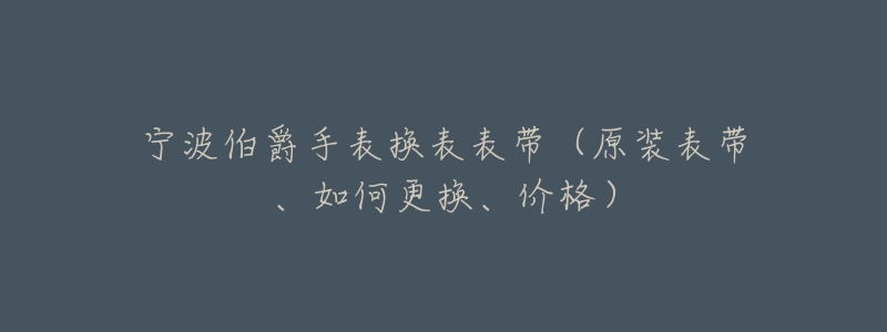 宁波伯爵手表换表表带(原装表带、如何更换、价格)-名表号 宁波伯爵手表换表表带(原装表带、如何更换、价格)