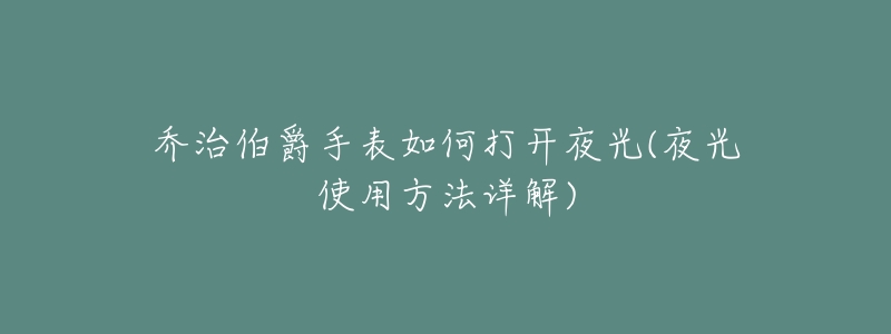 乔治伯爵手表如何打开夜光(夜光使用方法详解)-名表号 乔治伯爵手表如何打开夜光(夜光使用方法详解)