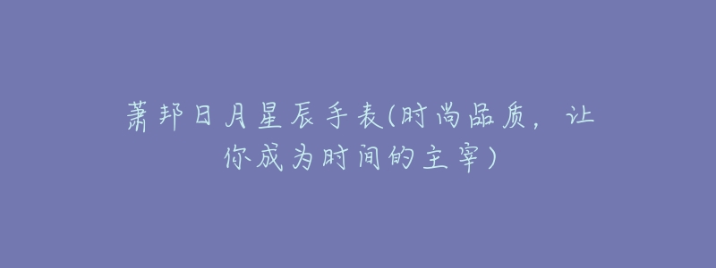 萧邦日月星辰手表(时尚品质,让你成为时间的主宰)-名表号 萧邦日月星辰手表(时尚品质,让你成为时间的主宰)