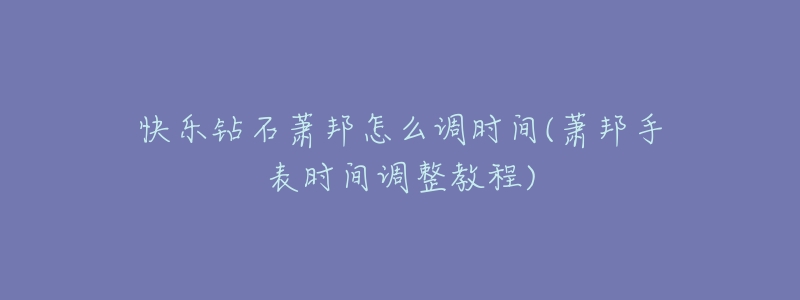 快乐钻石萧邦怎么调时间(萧邦手表时间调整教程)-名表号 快乐钻石萧邦怎么调时间(萧邦手表时间调整教程)