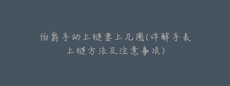 伯爵手动上链要上几圈(详解手表上链方法及注意事项)-名表号 伯爵手动上链要上几圈(详解手表上链方法及注意事项)
