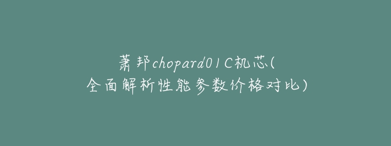 萧邦chopard01C机芯(全面解析性能参数价格对比)-名表号 萧邦chopard01C机芯(全面解析性能参数价格对比)