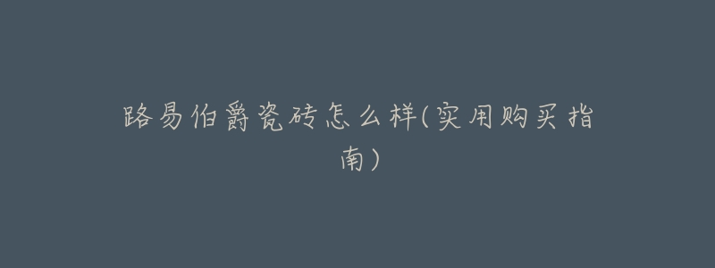 路易伯爵瓷砖怎么样(实用购买指南)-名表号 路易伯爵瓷砖怎么样(实用购买指南)
