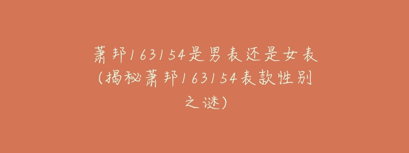 萧邦163154是男表还是女表(揭秘萧邦163154表款性别之谜)-名表号 萧邦163154是男表还是女表(揭秘萧邦163154表款性别之谜)