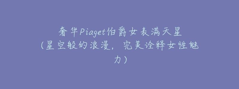 奢华Piaget伯爵女表满天星(星空般的浪漫,完美诠释女性魅力)-名表号 奢华Piaget伯爵女表满天星(星空般的浪漫,完美诠释女性魅力)
