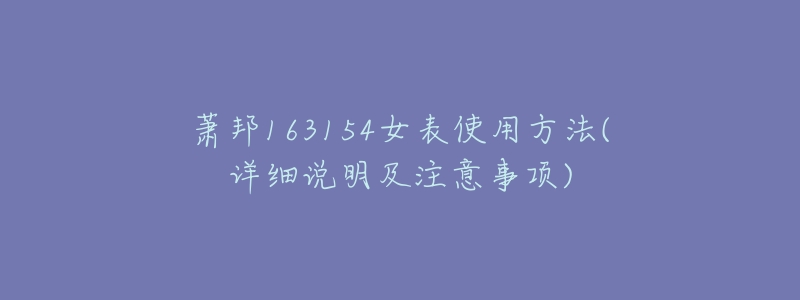 萧邦163154女表使用方法(详细说明及注意事项)-名表号 萧邦163154女表使用方法(详细说明及注意事项)