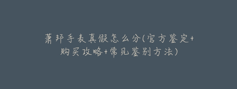 萧邦手表真假怎么分(官方鉴定+购买攻略+常见鉴别方法)-名表号 萧邦手表真假怎么分(官方鉴定+购买攻略+常见鉴别方法)