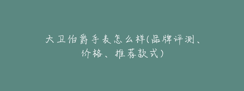 大卫伯爵手表怎么样(品牌评测、价格、推荐款式)-名表号 大卫伯爵手表怎么样(品牌评测、价格、推荐款式)