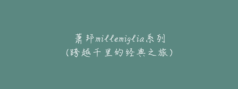 萧邦millemiglia系列(跨越千里的经典之旅)-名表号 萧邦millemiglia系列(跨越千里的经典之旅)