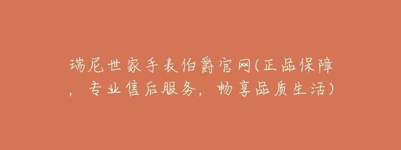 瑞尼世家手表伯爵官网(正品保障,专业售后服务,畅享品质生活)-名表号 瑞尼世家手表伯爵官网(正品保障,专业售后服务,畅享品质生活)