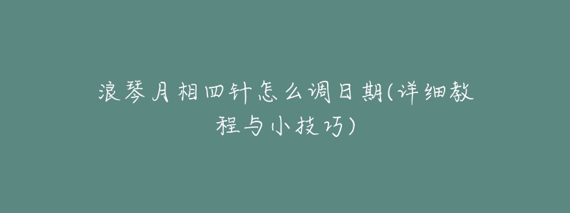 浪琴月相四针怎么调日期(详细教程与小技巧)