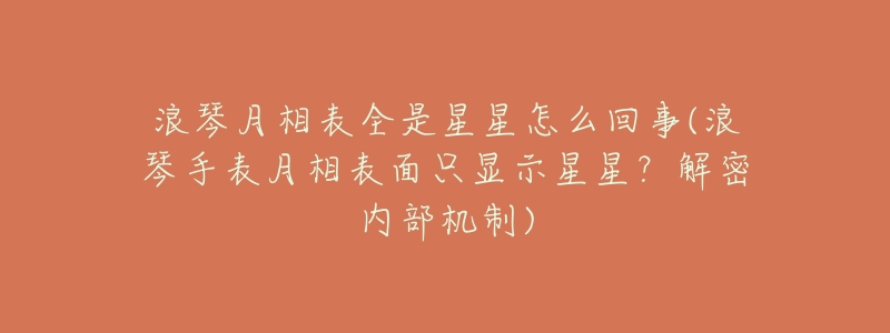 浪琴月相表全是星星怎么回事(浪琴手表月相表面只显示星星?解密内部机制)-名表号 浪琴月相表全是星星怎么回事(浪琴手表月相表面只显示星星?解密内部机制)