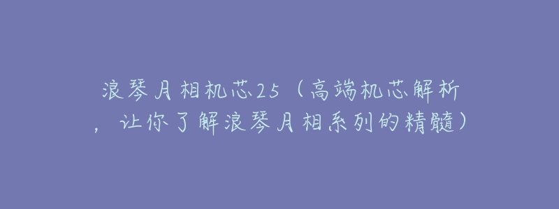浪琴月相机芯25(高端机芯解析,让你了解浪琴月相系列的精髓)-名表号 浪琴月相机芯25(高端机芯解析,让你了解浪琴月相系列的精髓)
