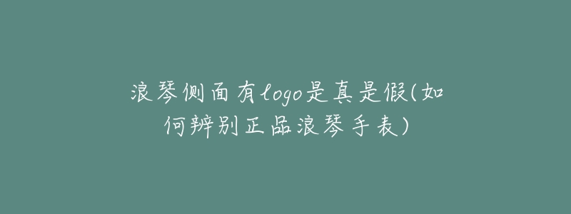 浪琴侧面有logo是真是假(如何辨别正品浪琴手表)-名表号 浪琴侧面有logo是真是假(如何辨别正品浪琴手表)