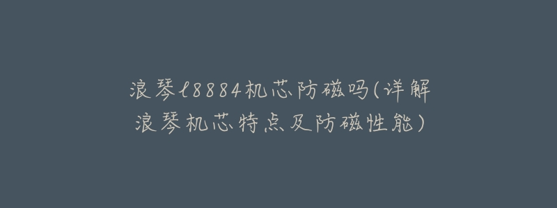 浪琴l8884机芯防磁吗(详解浪琴机芯特点及防磁性能)-名表号 浪琴l8884机芯防磁吗(详解浪琴机芯特点及防磁性能)