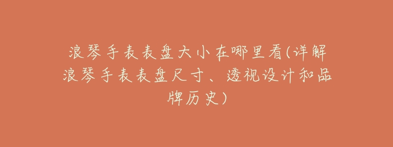 浪琴手表表盘大小在哪里看(详解浪琴手表表盘尺寸、透视设计和品牌历史)-名表号 浪琴手表表盘大小在哪里看(详解浪琴手表表盘尺寸、透视设计和品牌历史)